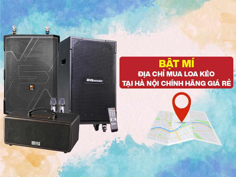 Bật M&iacute; Địa Chỉ Mua Loa K&eacute;o H&agrave; Nội Ch&iacute;nh H&atilde;ng Gi&aacute; Rẻ