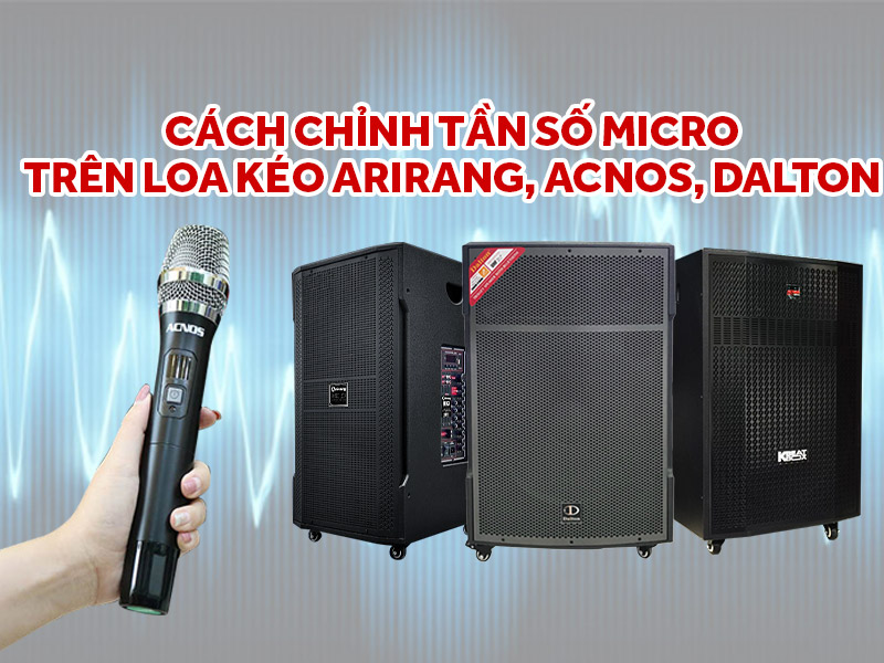 C&aacute;ch chỉnh tần số Micro tr&ecirc;n loa k&eacute;o Arirang, Acnos, Dalton