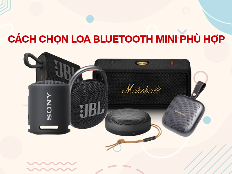 Cách chọn loa Bluetooth mini phù hợp, không phải ai cũng biết