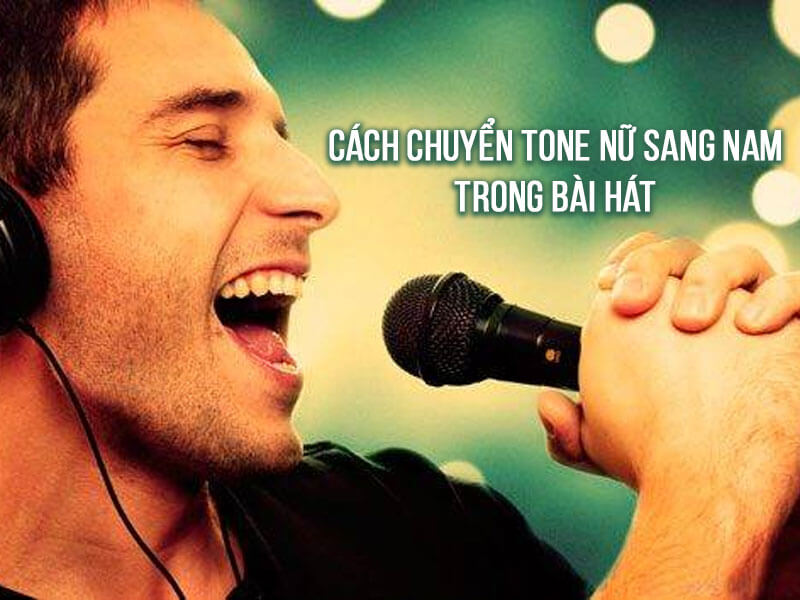 Cách chuyển tone nữ sang nam trong một bài hát chi tiết nhất