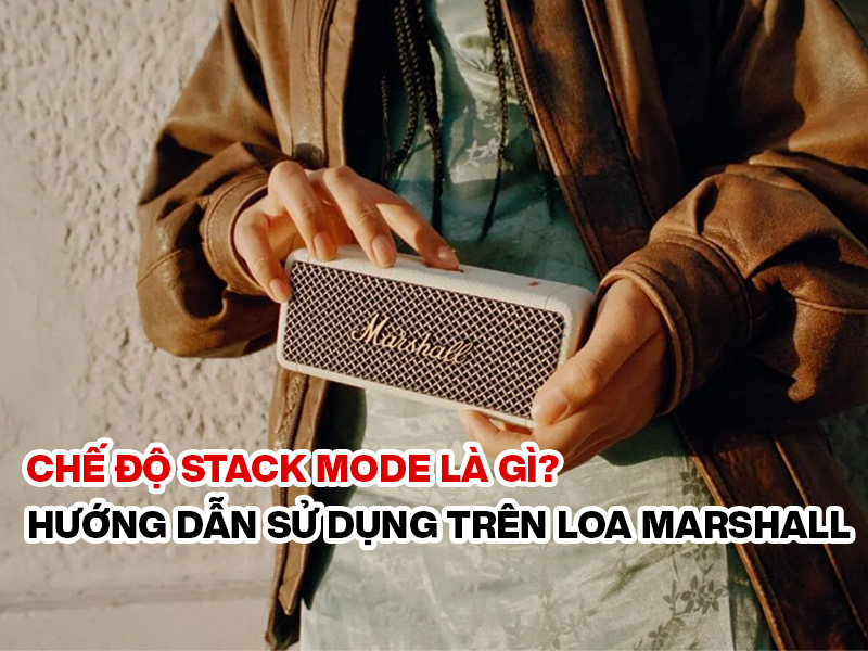 Chế độ Stack Mode l&agrave; g&igrave;? Hướng dẫn sử dụng tr&ecirc;n Loa Marshall 