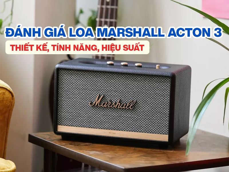 Đ&aacute;nh gi&aacute; loa Marshall Acton 3: Thiết kế, t&iacute;nh năng, hiệu suất