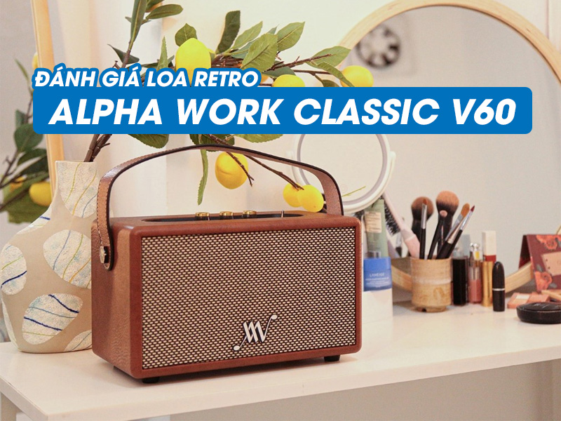 Đ&aacute;nh gi&aacute; Loa Retro Alpha Work Classic V60: Cổ điển, &acirc;m thanh chất lượng USA