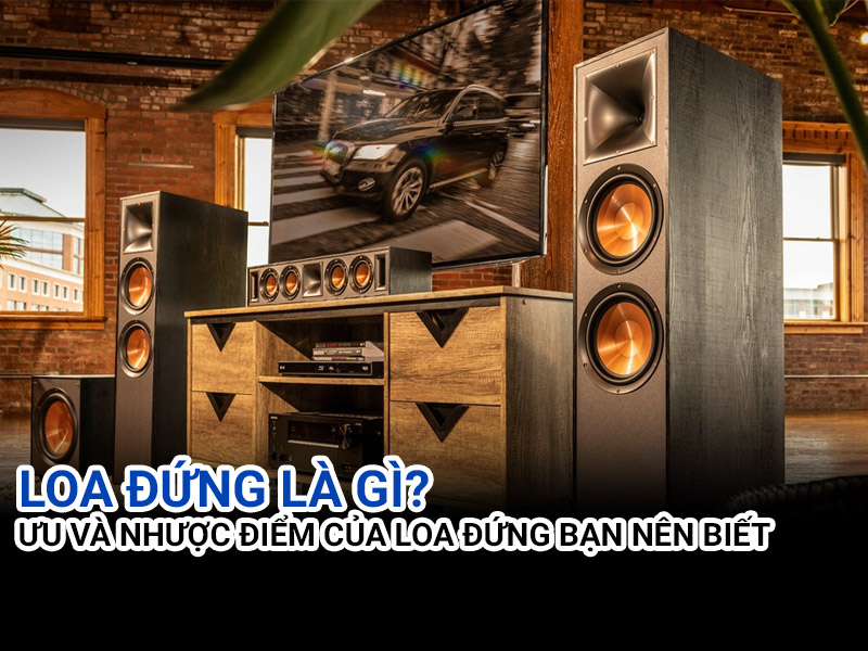 Loa đứng l&agrave; g&igrave; ? Ưu v&agrave; nhược điểm của loa đứng bạn n&ecirc;n biết