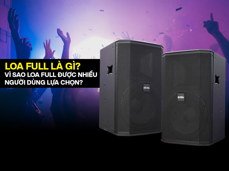 Loa full l&agrave; g&igrave;? V&igrave; sao loa full được nhiều người d&ugrave;ng lựa chọn?