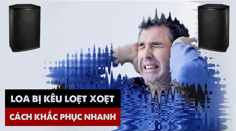 Hiện tượng loa bị k&ecirc;u loẹt xoẹt? Nguy&ecirc;n nh&acirc;n v&agrave; c&aacute;ch khắc phục