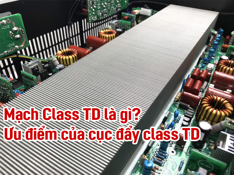 Class TD l&agrave; g&igrave;? Ưu điểm của mạch đẩy c&ocirc;ng suất n&agrave;y