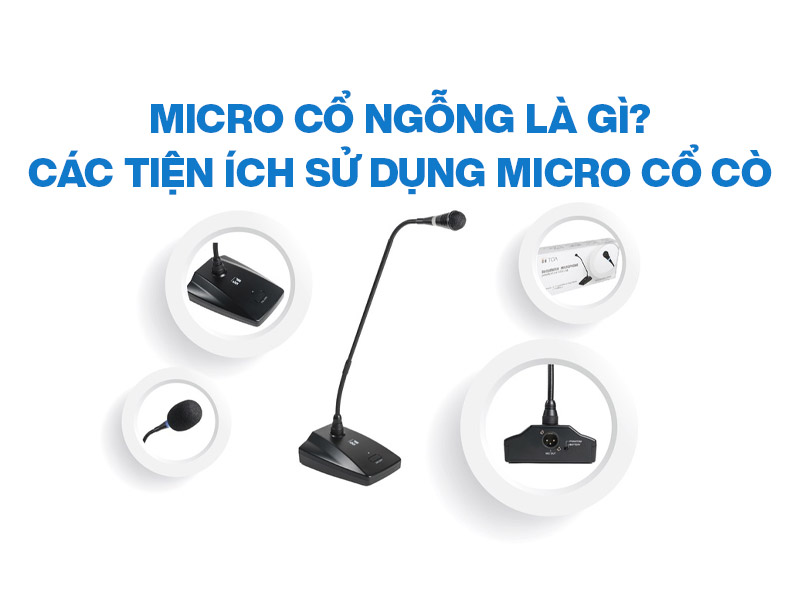 Micro cổ ngỗng l&agrave; g&igrave;? C&aacute;c tiện &iacute;ch sử dụng Micro cổ c&ograve;