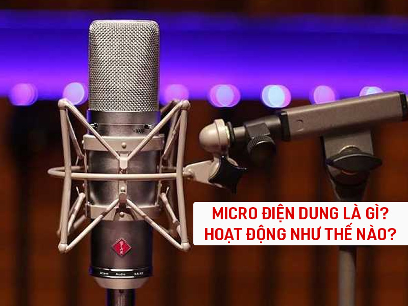 Micro điện dung l&agrave; g&igrave;? Hoạt động như thế n&agrave;o