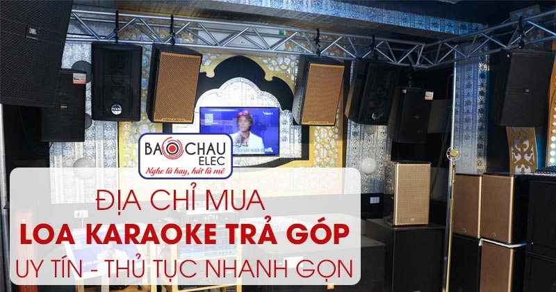 Bảo Ch&acirc;u Elec - địa chỉ mua loa karaoke trả g&oacute;p uy t&iacute;n, thủ tục nhanh gọn