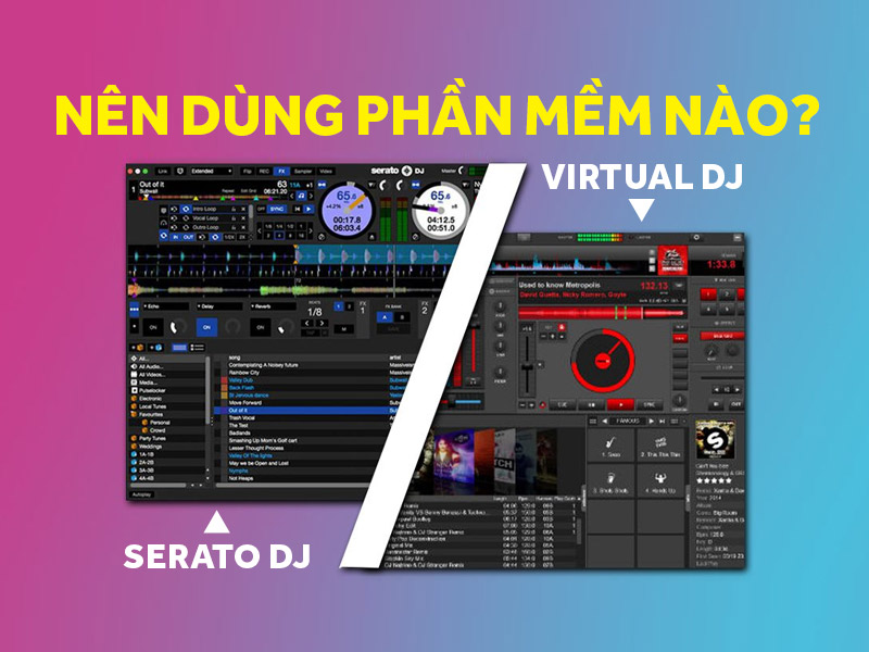So s&aacute;nh: N&ecirc;n d&ugrave;ng phần mềm Serato DJ hay Virtual DJ?