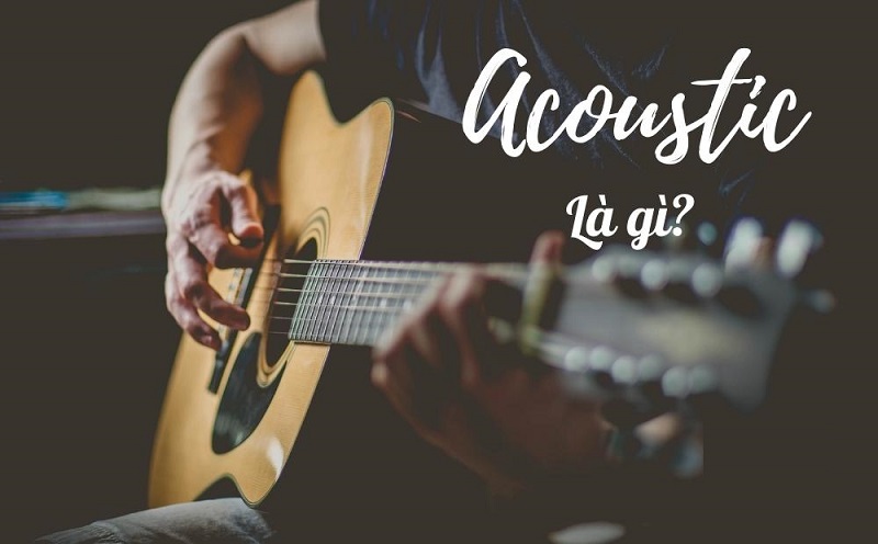 Nhạc Acoustics l&agrave; g&igrave;? Đặc điểm của nhạc Acoustics