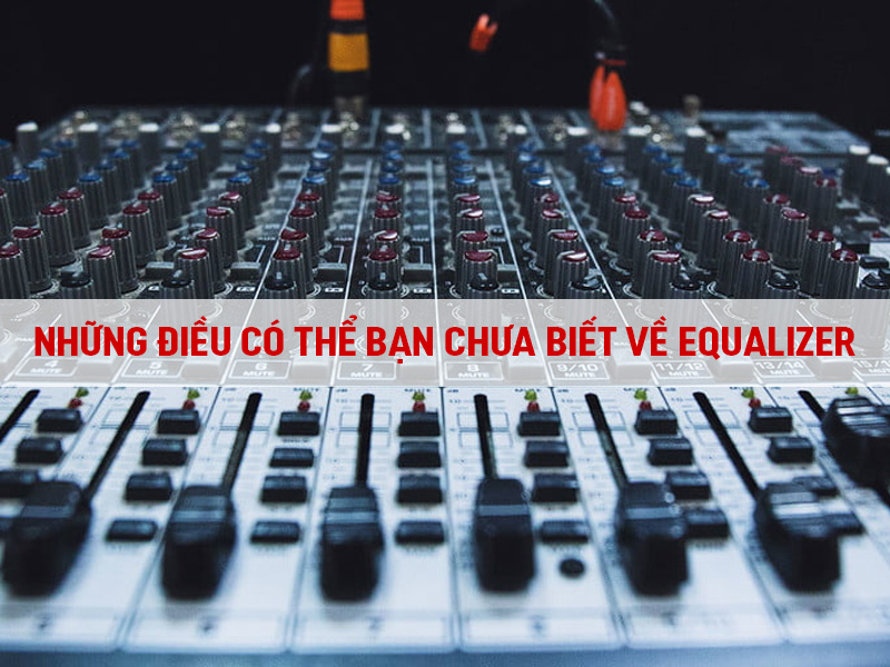 Những điều có thể bạn chưa biết về Equalizer