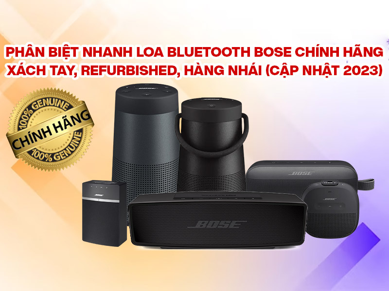 Ph&acirc;n biệt nhanh Loa bluetooth Bose ch&iacute;nh h&atilde;ng, x&aacute;ch tay, refurbished, h&agrave;ng nh&aacute;i (Cập nhật 2023)