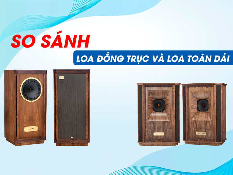 So s&aacute;nh loa đồng trục v&agrave; loa to&agrave;n dải: Những điểm giống v&agrave; kh&aacute;c nhau?