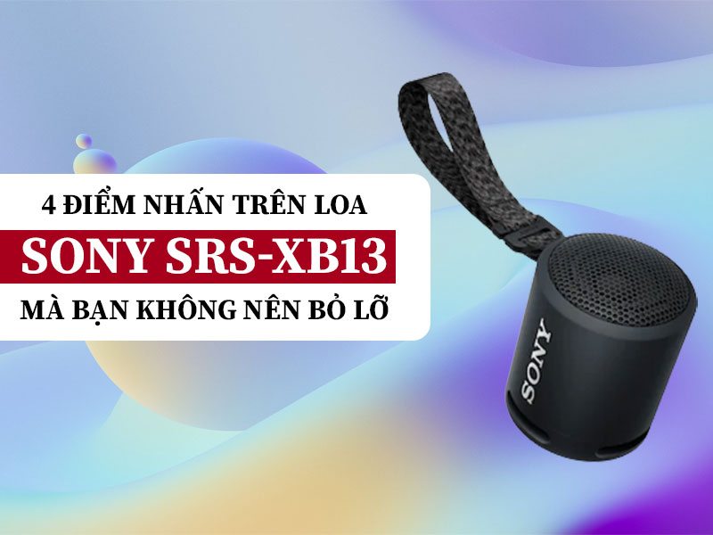 4 điểm nhấn tr&ecirc;n loa Sony SRS-XB13 m&agrave; bạn kh&ocirc;ng n&ecirc;n bỏ lỡ