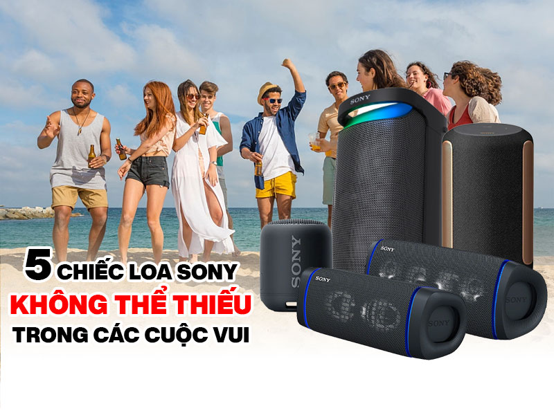 5 chiếc loa sony kh&ocirc;ng thể thiếu trong c&aacute;c cuộc vui