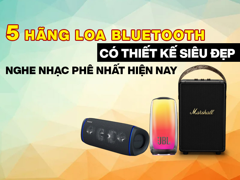 5 h&atilde;ng loa bluetooth c&oacute; thiết kế si&ecirc;u đẹp nghe nhạc ph&ecirc; nhất hiện nay