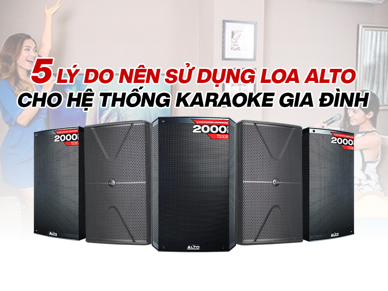 5 l&iacute; do n&ecirc;n sử dụng loa Alto cho hệ thống karaoke gia đ&igrave;nh
