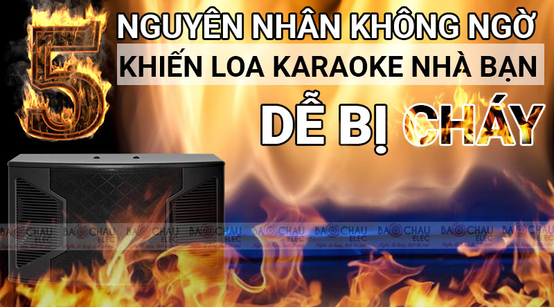 5 nguy&ecirc;n nh&acirc;n kh&ocirc;ng ngờ khiến loa karaoke nh&agrave; bạn dễ bị ch&aacute;y