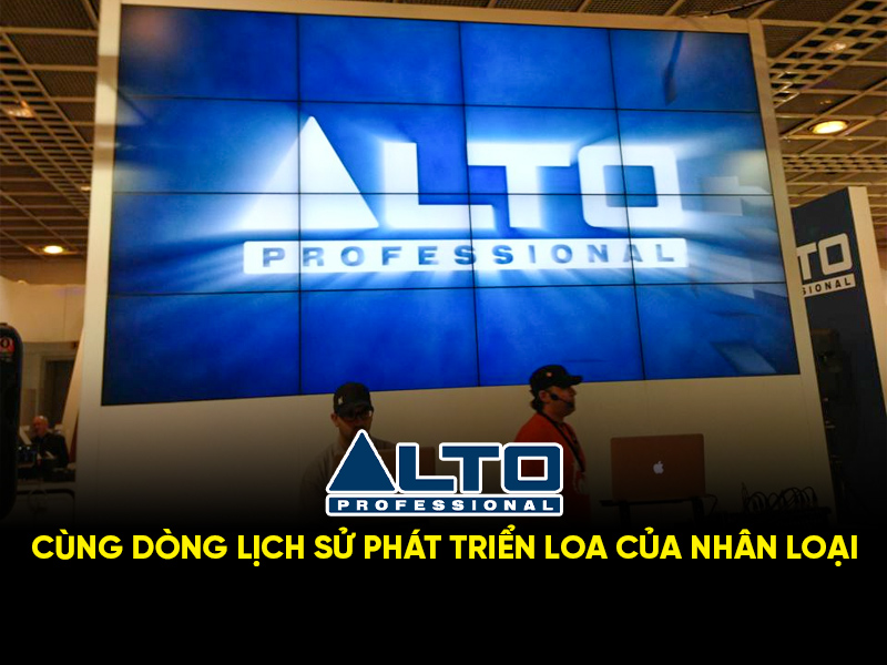 ALTO - cùng dòng lịch sử phát triển loa của nhân loại