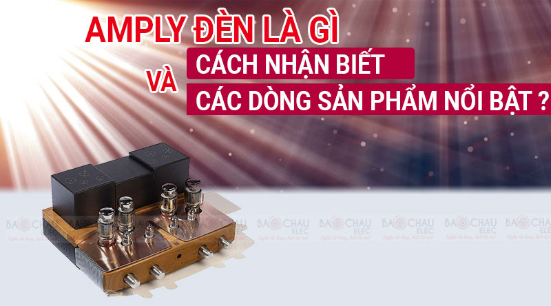 Amply đèn là gì ? Cách nhận biết và các dòng sản phẩm nổi bật ?