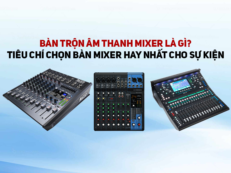 B&agrave;n trộn &acirc;m thanh Mixer l&agrave; g&igrave;? Ti&ecirc;u ch&iacute; chọn b&agrave;n mixer hay nhất cho sự kiện