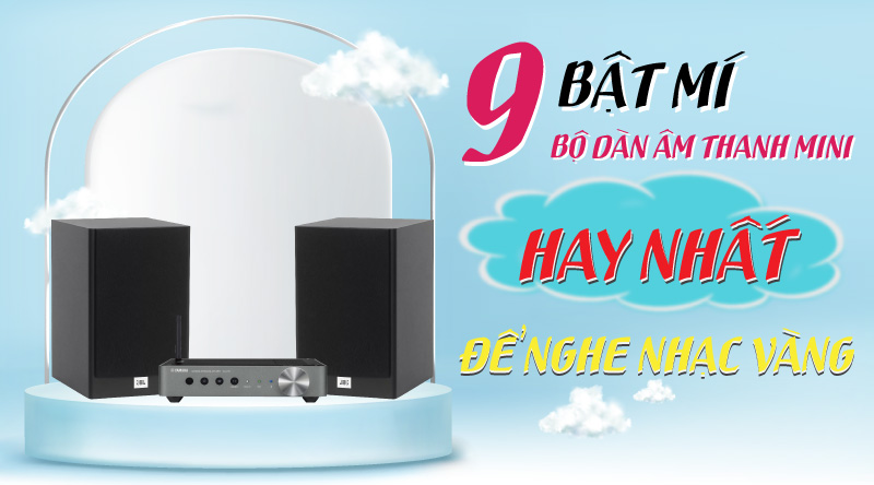 Bật m&iacute; 9 bộ D&agrave;n &acirc;m thanh Mini hay nhất để nghe nhạc v&agrave;ng