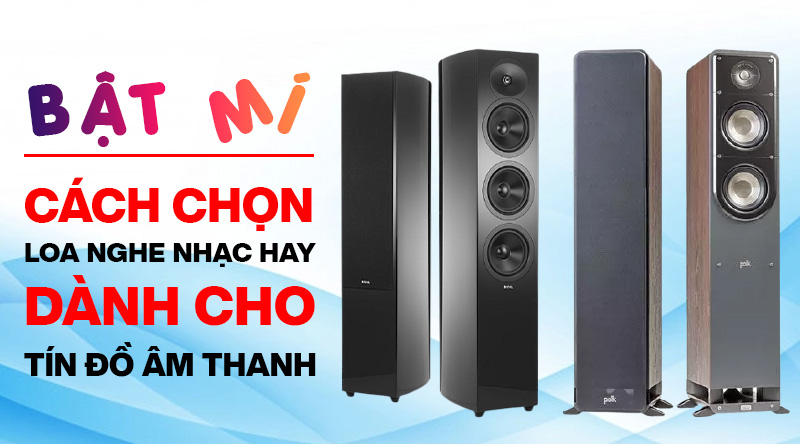 Bật m&iacute; c&aacute;ch chọn loa nghe nhạc hay d&agrave;nh cho t&iacute;n đồ &acirc;m thanh