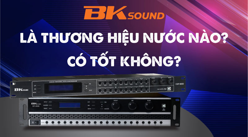 BKSound là thương hiệu nước nào? Có tốt không?