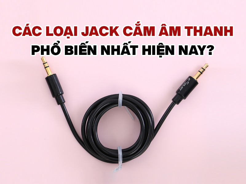 Các loại jack cắm âm thanh phổ biến nhất hiện nay?