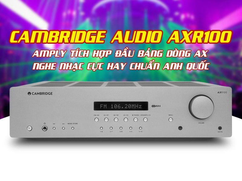 Cambridge Audio AXR100: Amply t&iacute;ch hợp đầu bảng d&ograve;ng AX, nghe nhạc cực hay chuẩn Anh Quốc