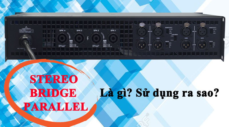 Chế độ Stereo,Bridge,Parallel trên cục đẩy là gì? Có công dụng gì?