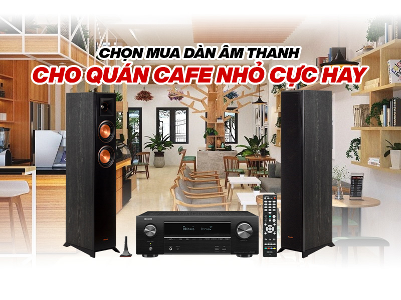 chọn dàn âm thanh cho quán cafe nhỏ hay nhất