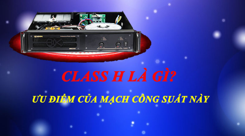 Thế n&agrave;o l&agrave; Mạch Class H? Ưu điểm của cục đẩy class H thế n&agrave;o?