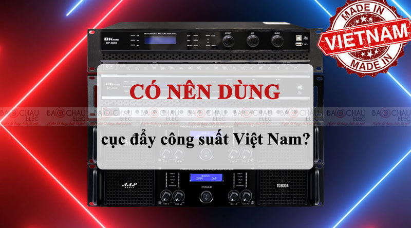 C&oacute; n&ecirc;n d&ugrave;ng cục đẩy c&ocirc;ng suất việt nam hay kh&ocirc;ng