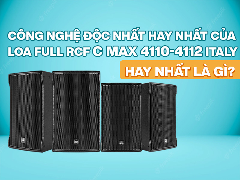 C&ocirc;ng Nghệ Độc Nhất Hay Nhất của Loa Full RCF CMAX 4110-4112 ITALY Hay Nhất l&agrave; g&igrave;?