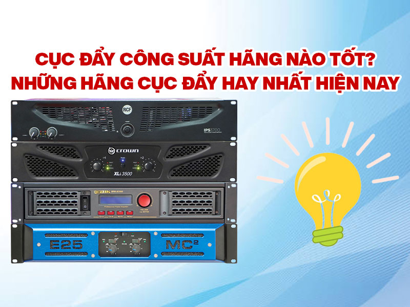Cục đẩy c&ocirc;ng suất h&atilde;ng n&agrave;o tốt? Những h&atilde;ng cục đẩy hay nhất hiện nay 