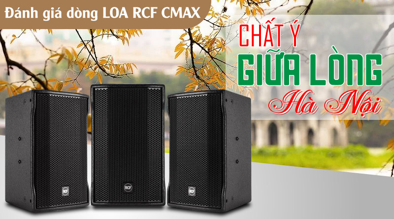 Đ&aacute;nh gi&aacute; d&ograve;ng LOA RCF CMAX: Chất &Yacute; giữa l&ograve;ng H&agrave; Nội