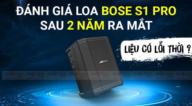 Đ&aacute;nh gi&aacute; Loa Bose S1 Pro sau 2 năm ra mắt - Liệu c&oacute; lỗi thời ?