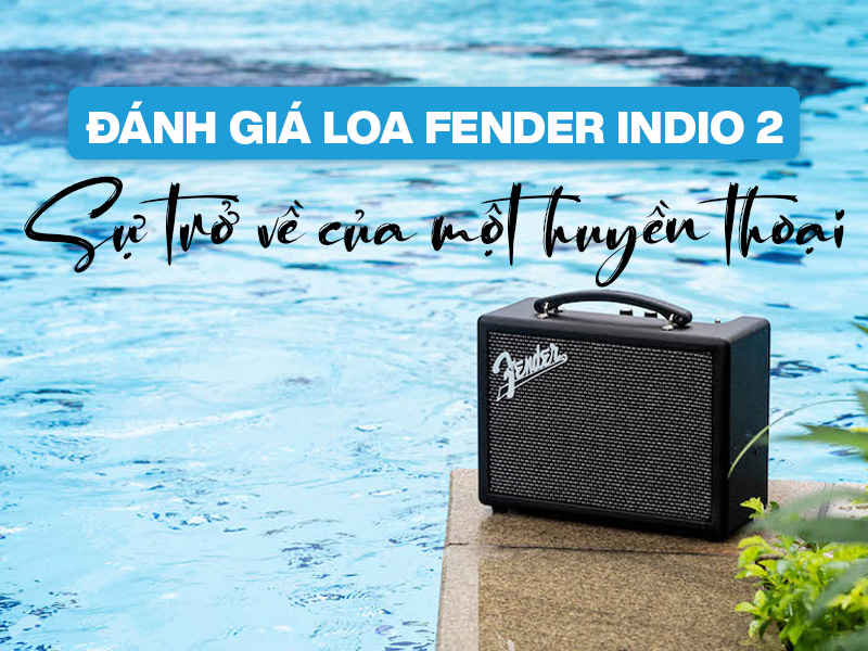 Đ&aacute;nh gi&aacute; Loa Fender Indio 2: Sự trở về của một huyền thoại