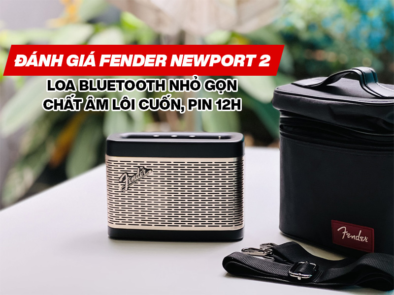 Đ&aacute;nh gi&aacute; Fender Newport 2: Loa bluetooth nhỏ gọn, chất &acirc;m đầy l&ocirc;i cuốn, Pin 12h