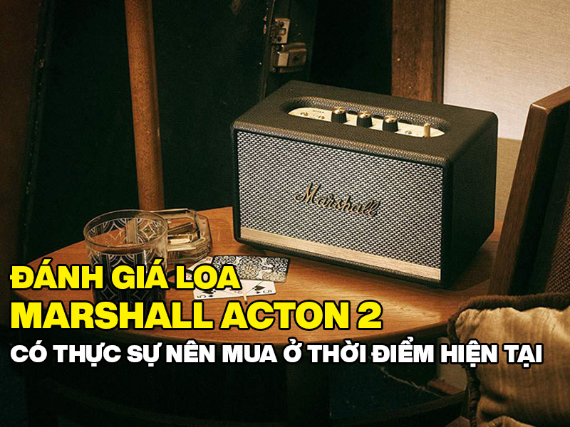 Đ&aacute;nh gi&aacute; loa Marshall Acton 2: C&oacute; thực sự n&ecirc;n mua ở thời điểm hiện tại