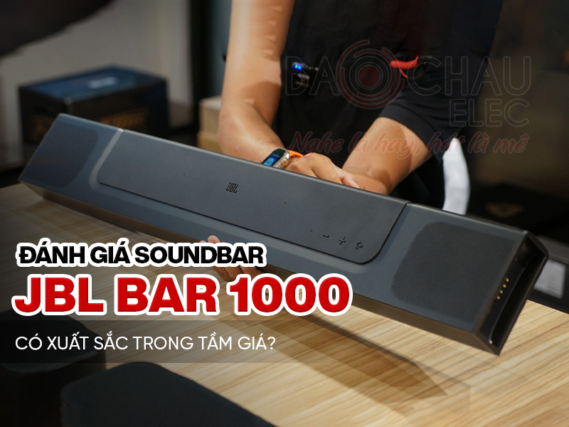 Đ&aacute;nh gi&aacute; soundbar JBL Bar 1000: C&oacute; xuất sắc trong tầm gi&aacute;?