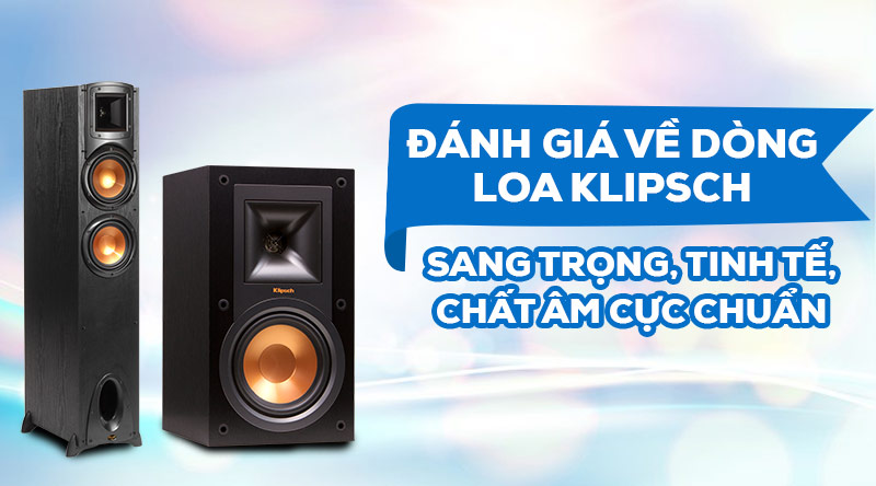 Đánh giá về dòng loa Klipsch: Sang trọng, tinh tế, chất âm cực chuẩn