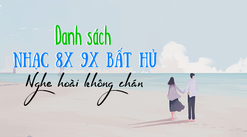 Danh sách nhạc 8x 9x bất hủ - Nghe hoài không chán !