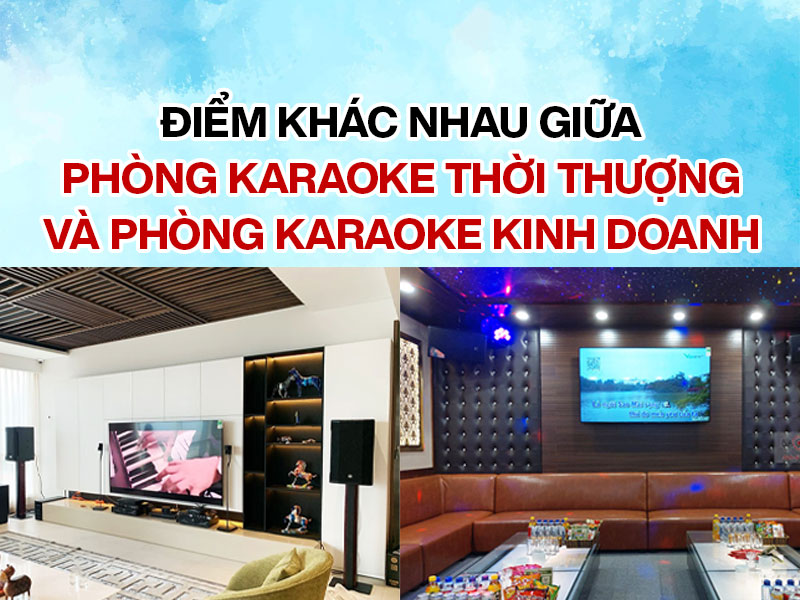Điểm kh&aacute;c nhau giữa ph&ograve;ng karaoke thời thượng v&agrave; ph&ograve;ng karaoke kinh doanh