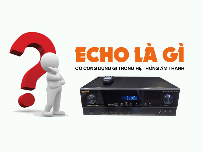 Echo l&agrave; g&igrave;? C&oacute; c&ocirc;ng dụng g&igrave; trong hệ thống &acirc;m thanh
