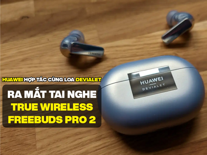 Huawei hợp tác cùng loa Devialet ra mắt tai nghe true wireless Freebuds Pro 2