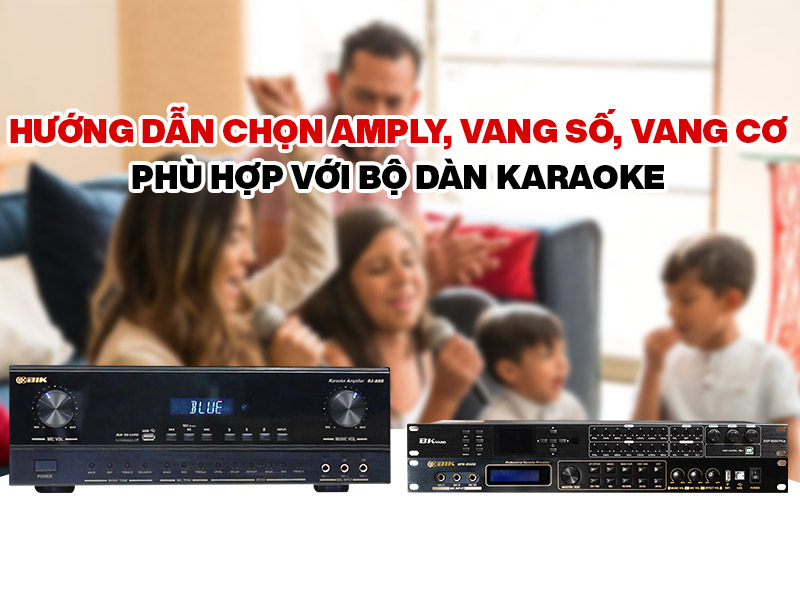 Hướng dẫn chọn Amply, vang số, vang cơ phù hợp với bộ dàn karaoke